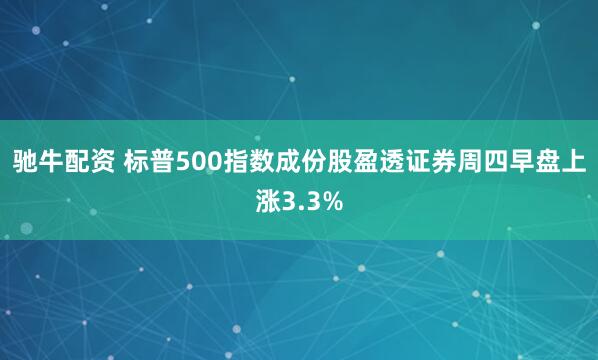 驰牛配资 标普500指数成份股盈透证券周四早盘上涨3.3%