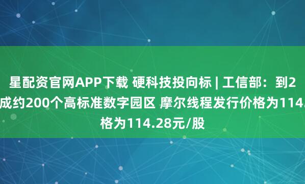 星配资官网APP下载 硬科技投向标 | 工信部：到2027年建成约200个高标准数字园区 摩尔线程发行价格为114.28元/股