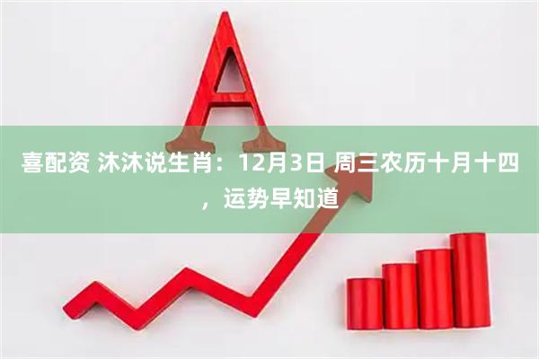 喜配资 沐沐说生肖：12月3日 周三农历十月十四，运势早知道