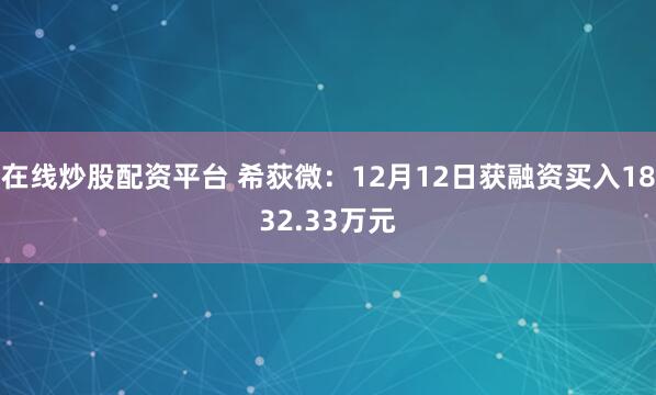 在线炒股配资平台 希荻微：12月12日获融资买入1832.33万元