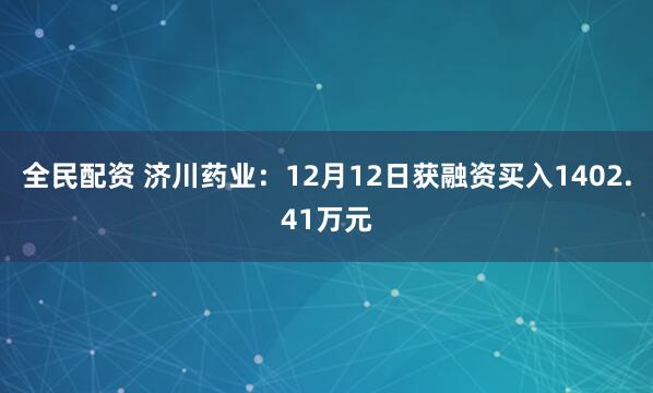 全民配资 济川药业：12月12日获融资买入1402.41万元