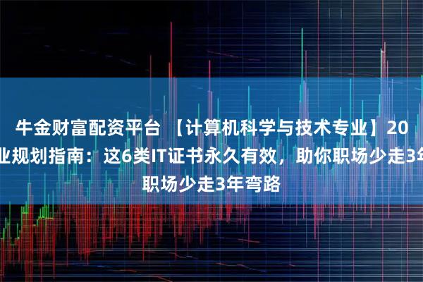 牛金财富配资平台 【计算机科学与技术专业】2026职业规划指南：这6类IT证书永久有效，助你职场少走3年弯路