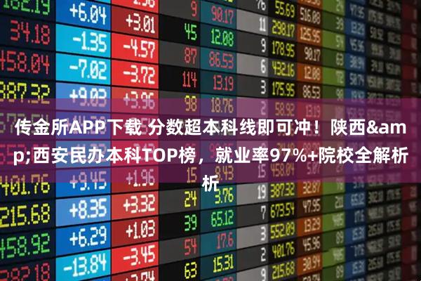 传金所APP下载 分数超本科线即可冲！陕西&西安民办本科TOP榜，就业率97%+院校全解析