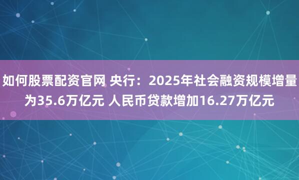 如何股票配资官网 央行：2025年社会融资规模增量为35.6万亿元 人民币贷款增加16.27万亿元