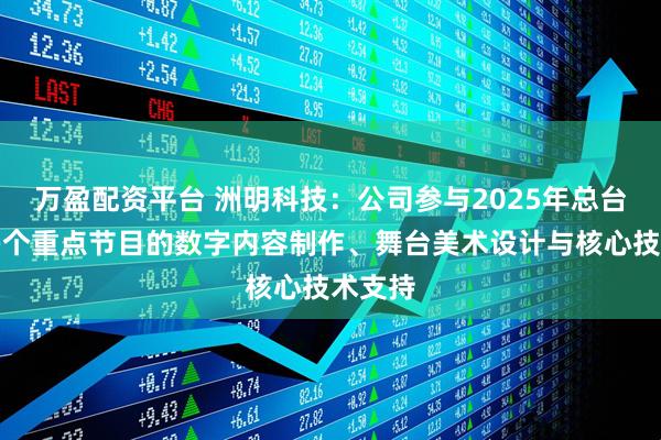 万盈配资平台 洲明科技：公司参与2025年总台春晚多个重点节目的数字内容制作、舞台美术设计与核心技术支持