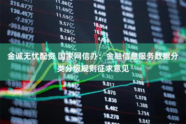 金诚无忧配资 国家网信办：金融信息服务数据分类分级规则征求意见
