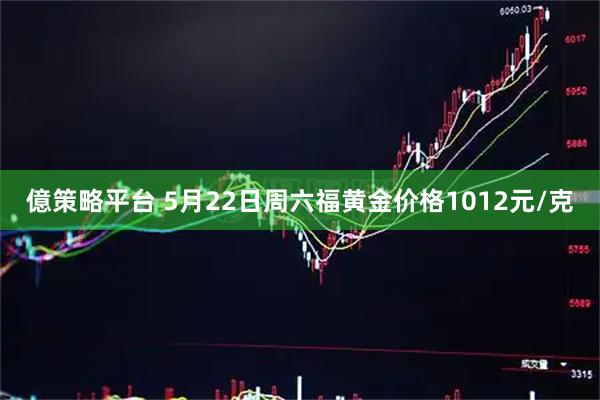 億策略平台 5月22日周六福黄金价格1012元/克