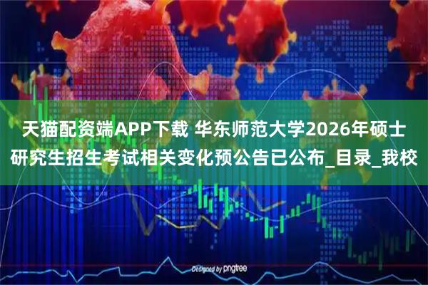 天猫配资端APP下载 华东师范大学2026年硕士研究生招生考试相关变化预公告已公布_目录_我校