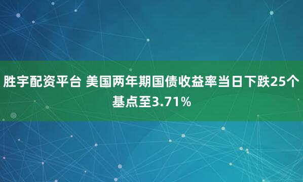 胜宇配资平台 美国两年期国债收益率当日下跌25个基点至3.71%