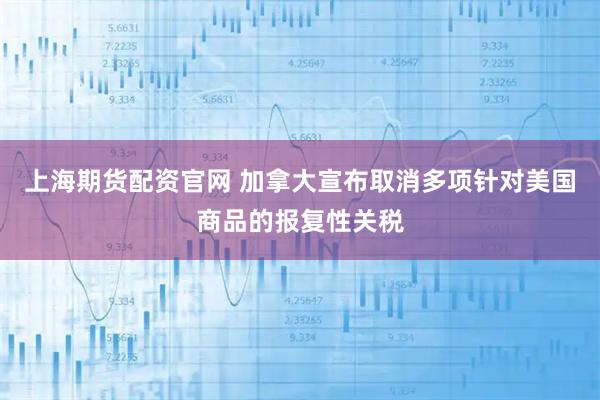 上海期货配资官网 加拿大宣布取消多项针对美国商品的报复性关税