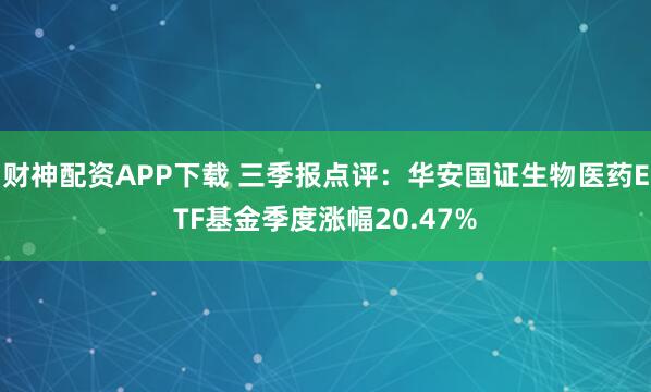 财神配资APP下载 三季报点评：华安国证生物医药ETF基金季度涨幅20.47%